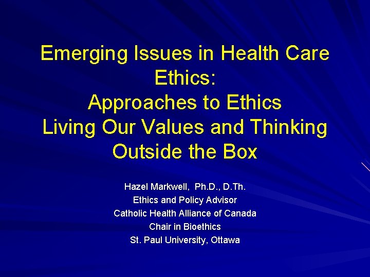 Emerging Issues in Health Care Ethics: Approaches to Ethics Living Our Values and Thinking Emerging Issues in Health Care Ethics: Approaches to Ethics Living Our Values and Thinking
