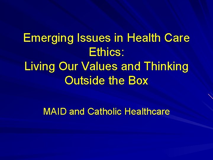 Emerging Issues in Health Care Ethics: Living Our Values and Thinking Outside the Box Emerging Issues in Health Care Ethics: Living Our Values and Thinking Outside the Box