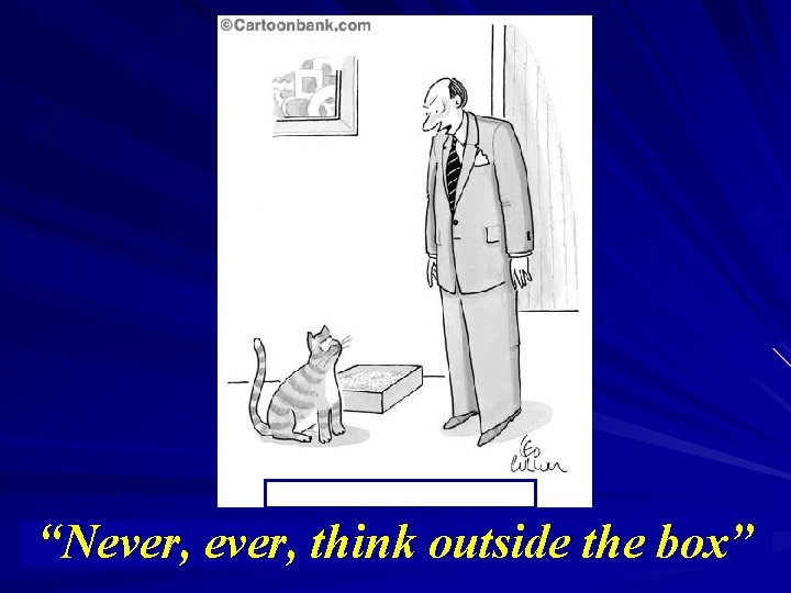 “Never, think outside the box” “Never, think outside the box”