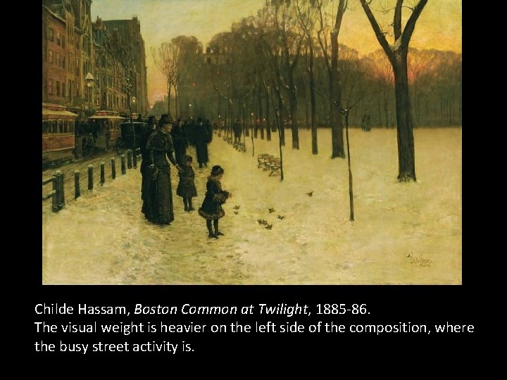 Childe Hassam, Boston Common at Twilight, 1885 -86. The visual weight is heavier on