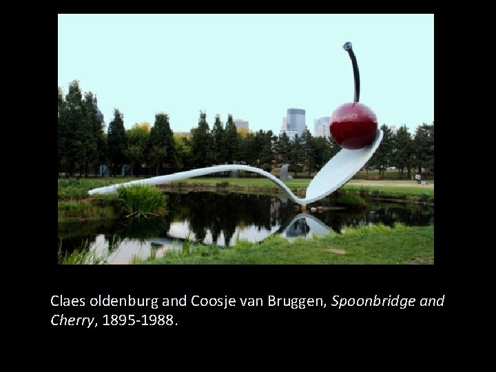 Claes oldenburg and Coosje van Bruggen, Spoonbridge and Cherry, 1895 -1988. 