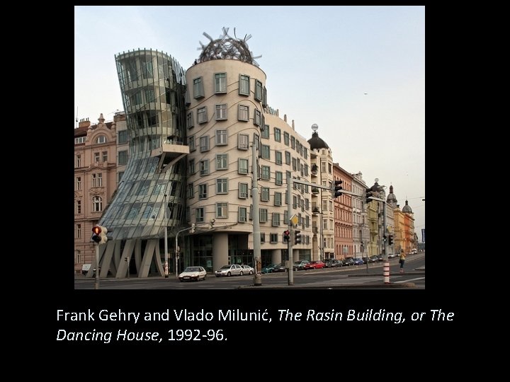 Frank Gehry and Vlado Milunić, The Rasin Building, or The Dancing House, 1992 -96.