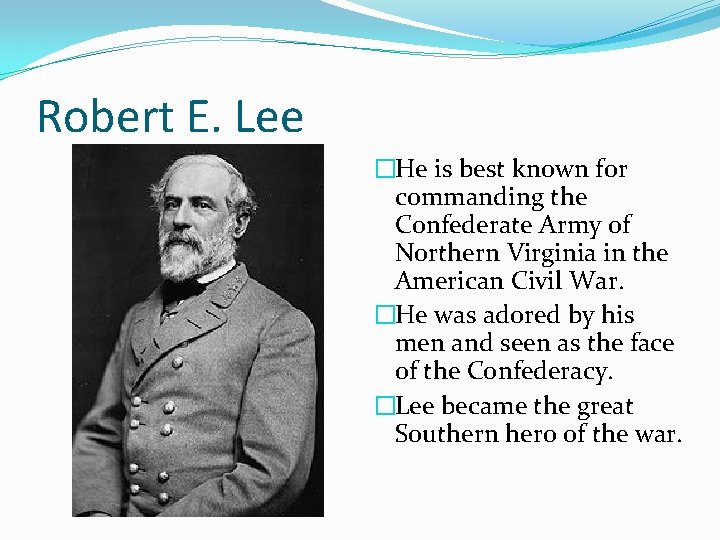 Robert E. Lee �He is best known for commanding the Confederate Army of Northern