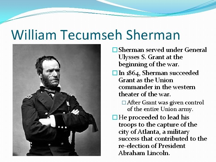 William Tecumseh Sherman �Sherman served under General Ulysses S. Grant at the beginning of