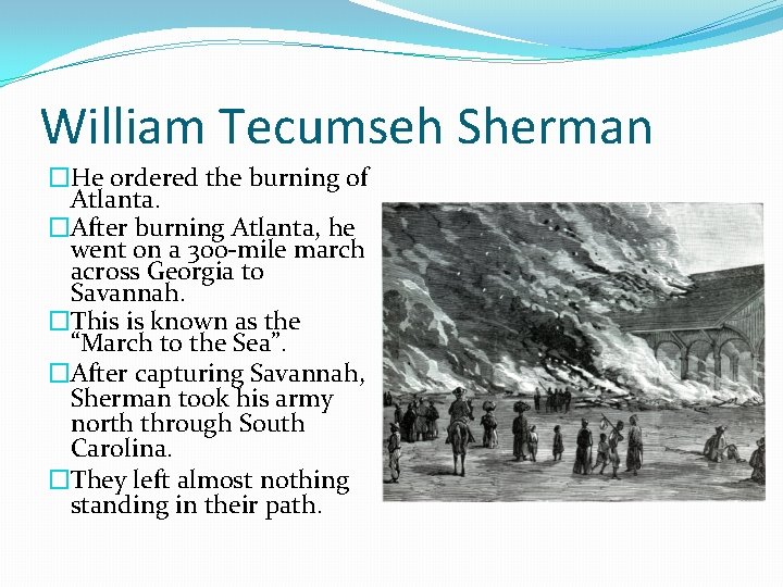 William Tecumseh Sherman �He ordered the burning of Atlanta. �After burning Atlanta, he went