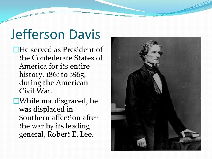 Jefferson Davis �He served as President of the Confederate States of America for its
