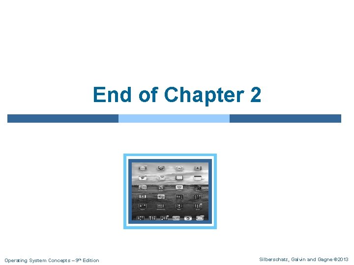 End of Chapter 2 Operating System Concepts – 9 th Edition Silberschatz, Galvin and