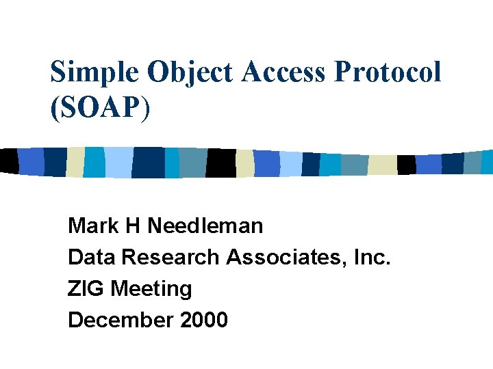 Simple Object Access Protocol (SOAP) Mark H Needleman Data Research Associates, Inc. ZIG Meeting