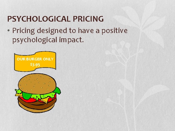 PSYCHOLOGICAL PRICING • Pricing designed to have a positive psychological impact. OUR BURGER ONLY