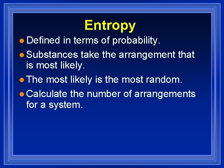 Entropy l Defined in terms of probability. l Substances take the arrangement that is
