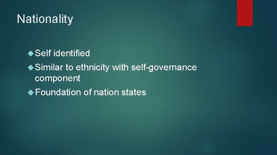 Nationality Self identified Similar to ethnicity with self-governance component Foundation of nation states 