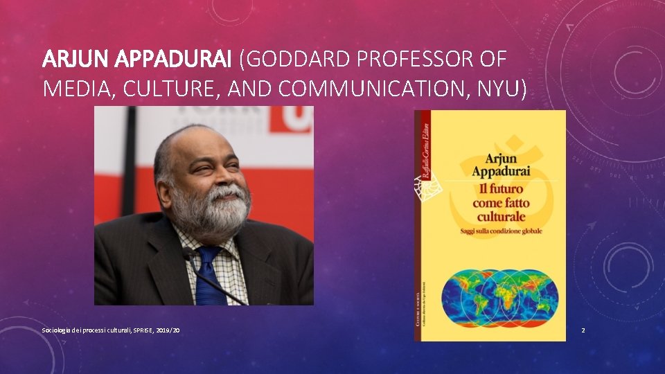 ARJUN APPADURAI (GODDARD PROFESSOR OF MEDIA, CULTURE, AND COMMUNICATION, NYU) Sociologia dei processi culturali,