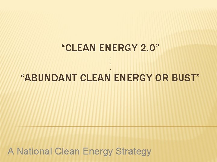 “CLEAN ENERGY 2. 0”. . . “ABUNDANT CLEAN ENERGY OR BUST” A National Clean