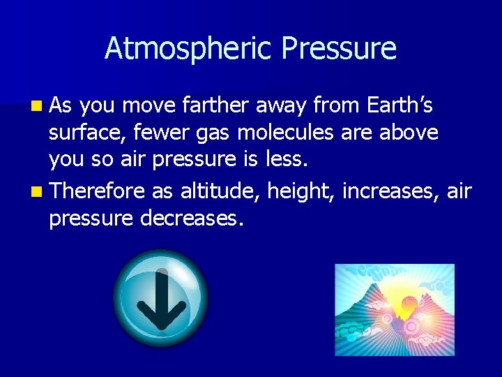 Atmospheric Pressure n As you move farther away from Earth’s surface, fewer gas molecules