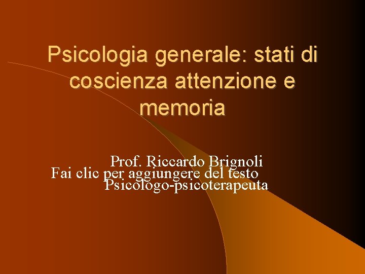 Psicologia generale: stati di coscienza attenzione e memoria Prof. Riccardo Brignoli Fai clic per