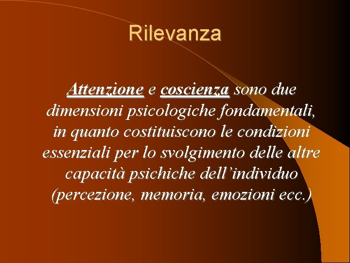 Rilevanza Attenzione e coscienza sono due dimensioni psicologiche fondamentali, in quanto costituiscono le condizioni