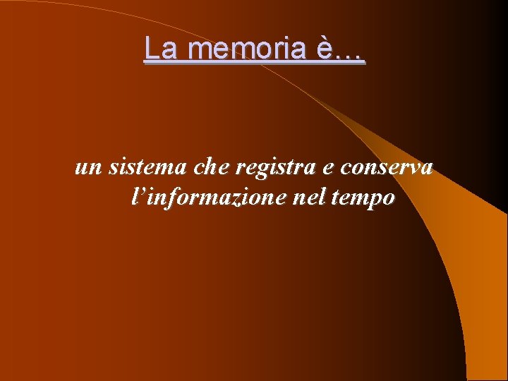 La memoria è… un sistema che registra e conserva l’informazione nel tempo 