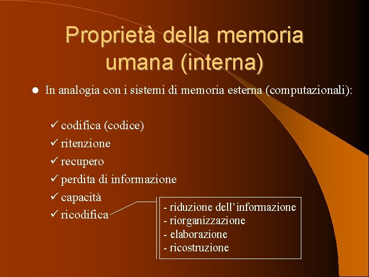 Proprietà della memoria umana (interna) In analogia con i sistemi di memoria esterna (computazionali):