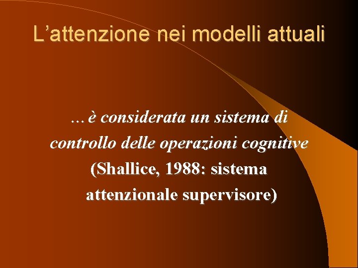 L’attenzione nei modelli attuali …è considerata un sistema di controllo delle operazioni cognitive (Shallice,