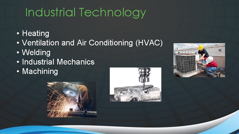 Industrial Technology • • • Heating Ventilation and Air Conditioning (HVAC) Welding Industrial Mechanics