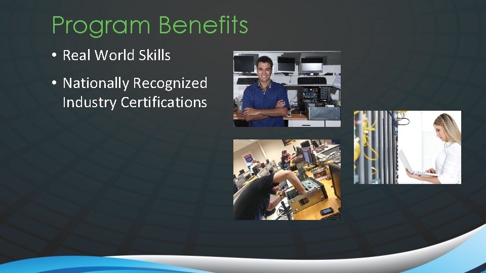 Program Benefits • Real World Skills • Nationally Recognized Industry Certifications 