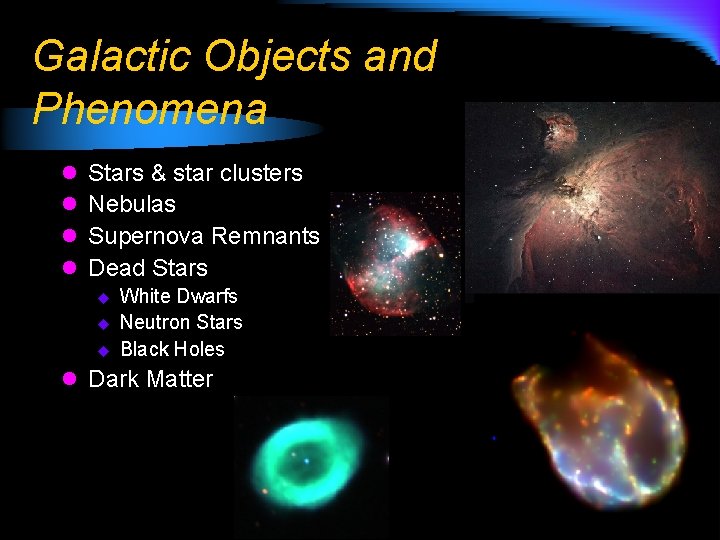 Galactic Objects and Phenomena l l Stars & star clusters Nebulas Supernova Remnants Dead