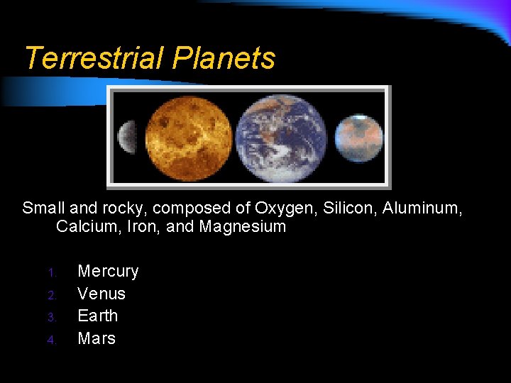 Terrestrial Planets Small and rocky, composed of Oxygen, Silicon, Aluminum, Calcium, Iron, and Magnesium