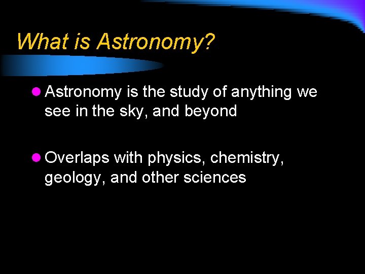 What is Astronomy? l Astronomy is the study of anything we see in the