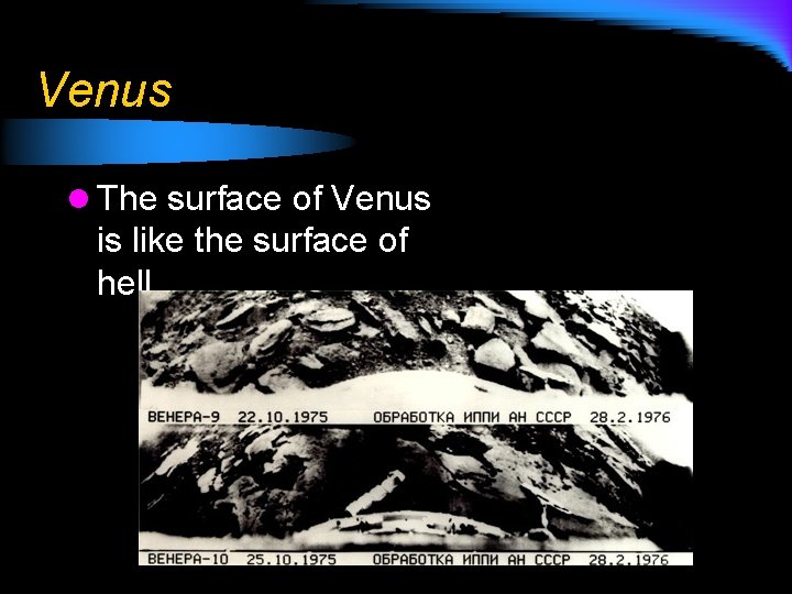 Venus l The surface of Venus is like the surface of hell. 