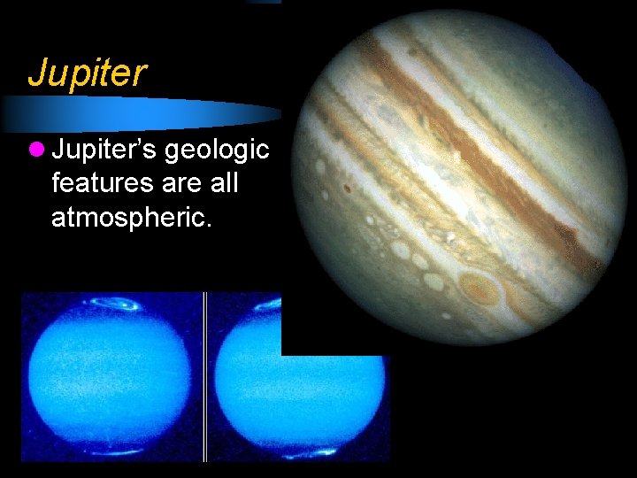 Jupiter l Jupiter’s geologic features are all atmospheric. 