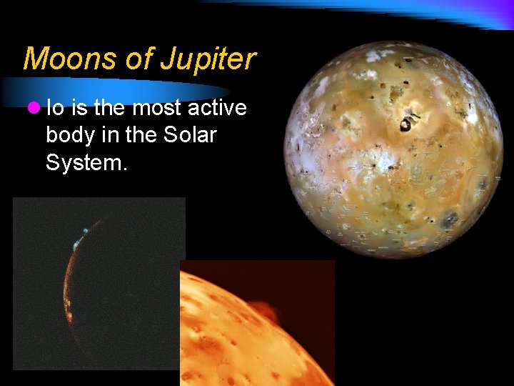 Moons of Jupiter l Io is the most active body in the Solar System.