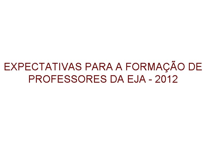 EXPECTATIVAS PARA A FORMAÇÃO DE PROFESSORES DA EJA - 2012 