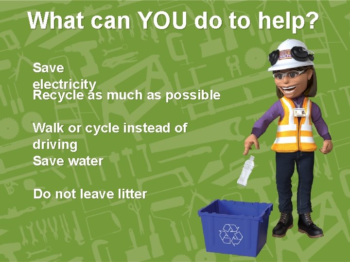 What can YOU do to help? Save electricity Recycle as much as possible Walk