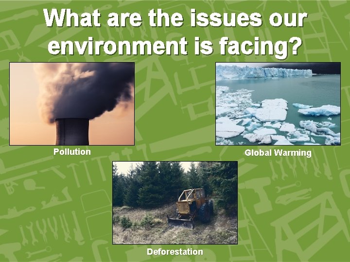 What are the issues our environment is facing? Pollution Global Warming Deforestation 