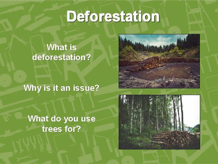 Deforestation What is deforestation? Why is it an issue? What do you use trees