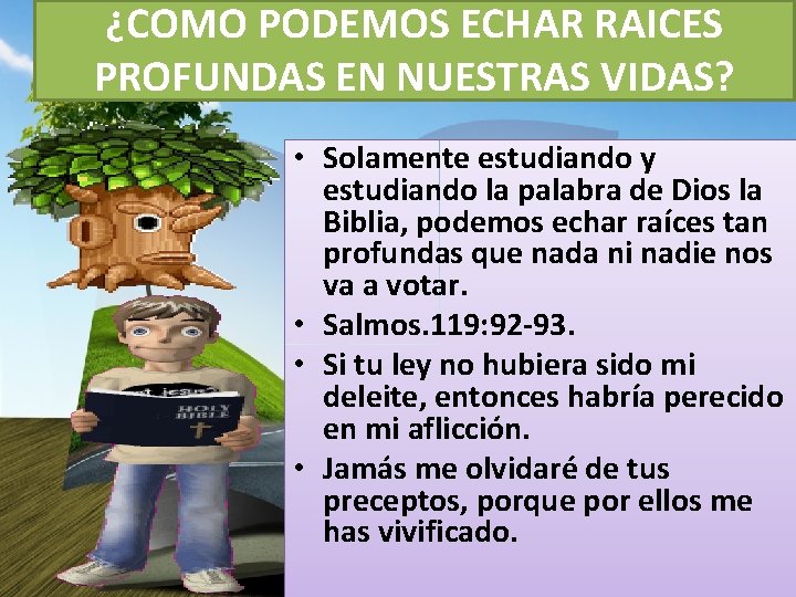 ¿COMO PODEMOS ECHAR RAICES PROFUNDAS EN NUESTRAS VIDAS? • Solamente estudiando y estudiando la