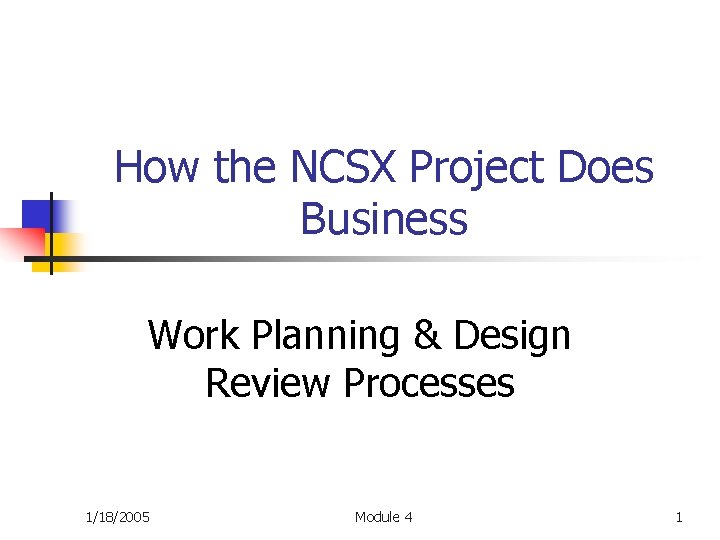 How the NCSX Project Does Business Work Planning & Design Review Processes 1/18/2005 Module