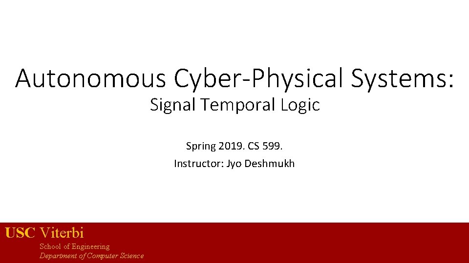 Autonomous Cyber-Physical Systems: Signal Temporal Logic Spring 2019. CS 599. Instructor: Jyo Deshmukh USC