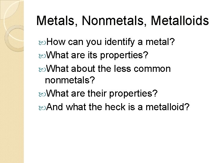 Metals, Nonmetals, Metalloids How can you identify a metal? What are its properties? What