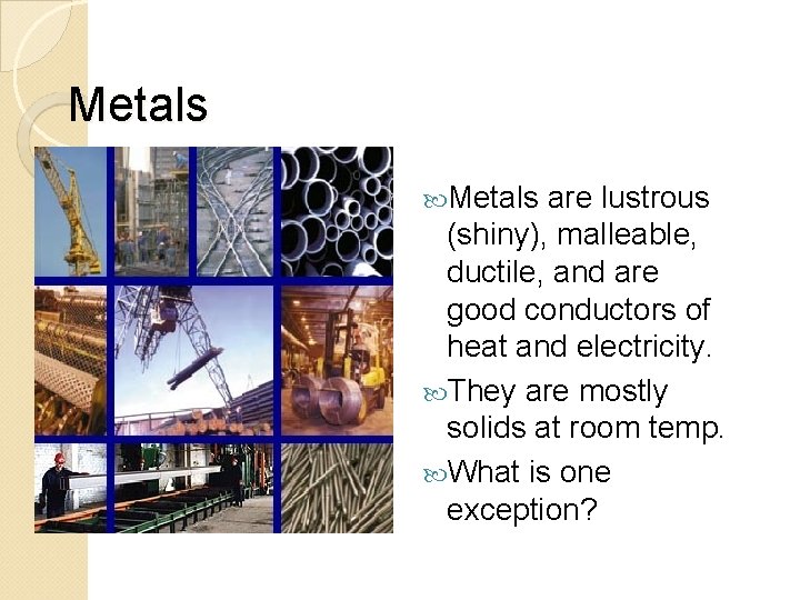 Metals are lustrous (shiny), malleable, ductile, and are good conductors of heat and electricity.