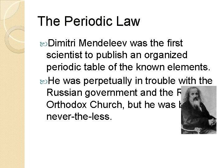 The Periodic Law Dimitri Mendeleev was the first scientist to publish an organized periodic