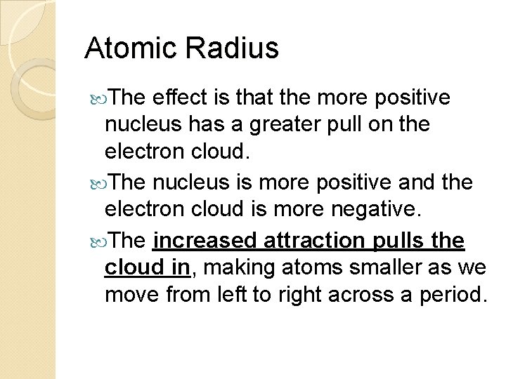 Atomic Radius The effect is that the more positive nucleus has a greater pull