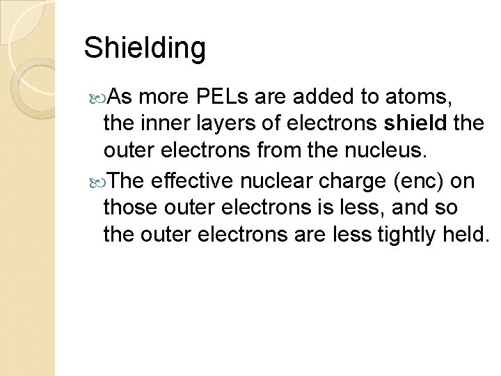 Shielding As more PELs are added to atoms, the inner layers of electrons shield