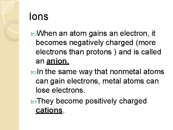 Ions When an atom gains an electron, it becomes negatively charged (more electrons than