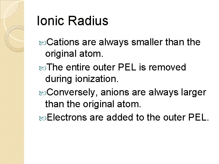 Ionic Radius Cations are always smaller than the original atom. The entire outer PEL