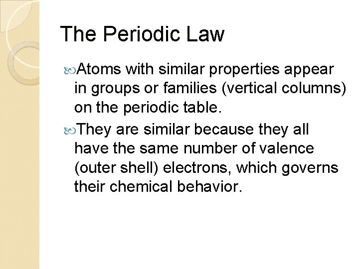 The Periodic Law Atoms with similar properties appear in groups or families (vertical columns)