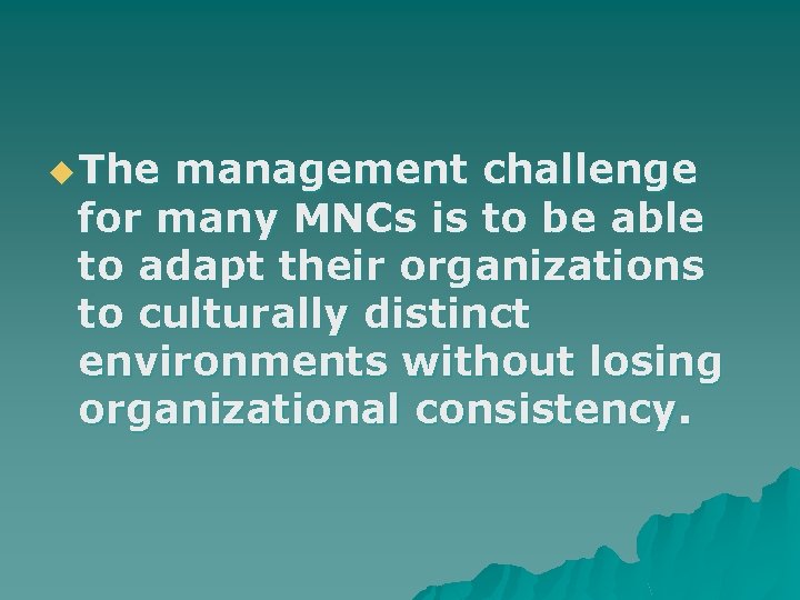 u The management challenge for many MNCs is to be able to adapt their