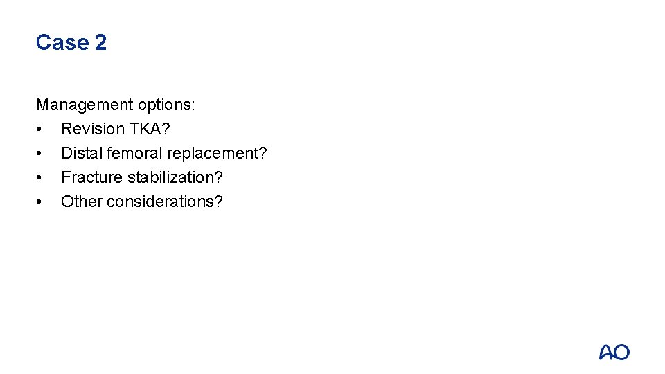 Case 2 Management options: • Revision TKA? • Distal femoral replacement? • Fracture stabilization?