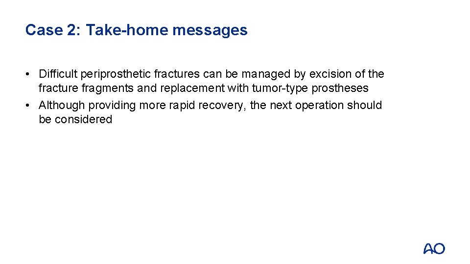 Case 2: Take-home messages • Difficult periprosthetic fractures can be managed by excision of