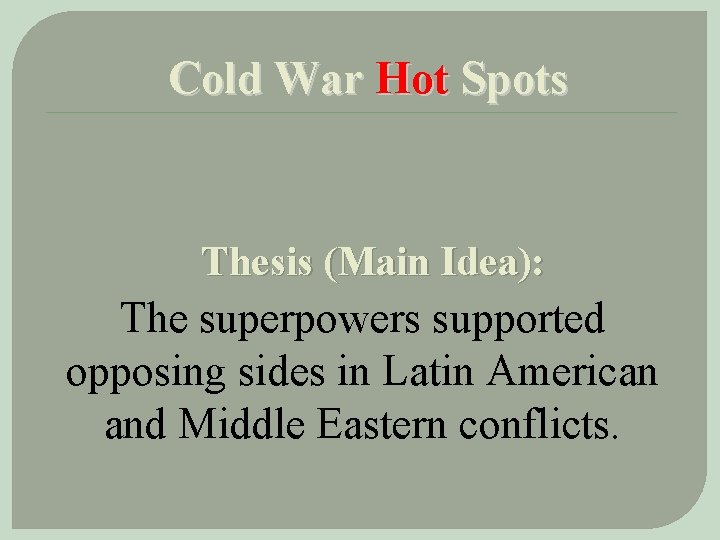 Cold War Hot Spots Thesis (Main Idea): The superpowers supported opposing sides in Latin